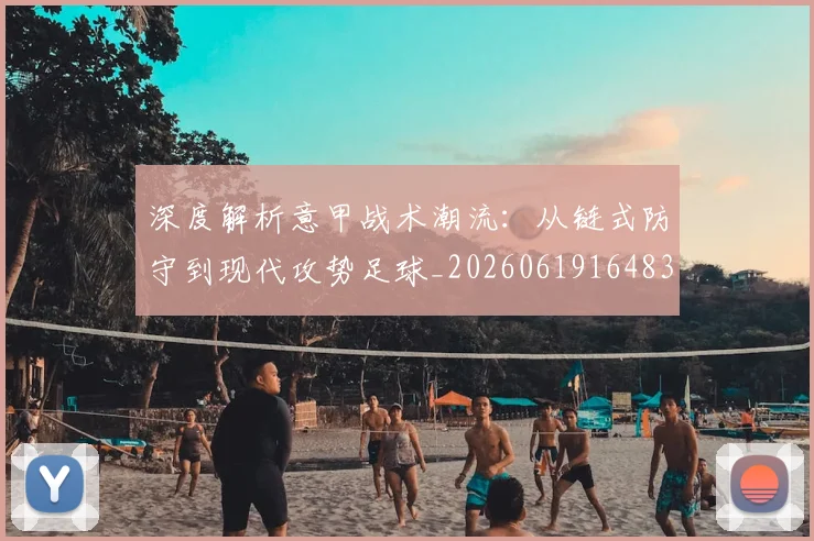 深度解析意甲战术潮流：从链式防守到现代攻势足球_20260619164836_20260707154535