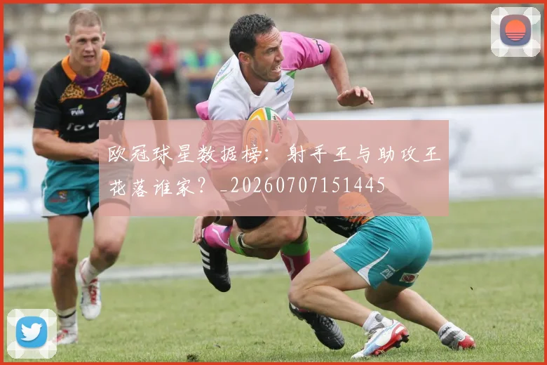 欧冠球星数据榜：射手王与助攻王花落谁家？_20260707151445