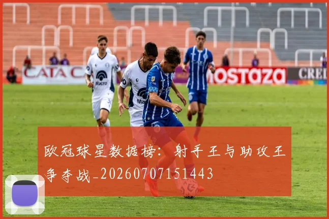 欧冠球星数据榜:射手王与助攻王争夺战_20260707151443