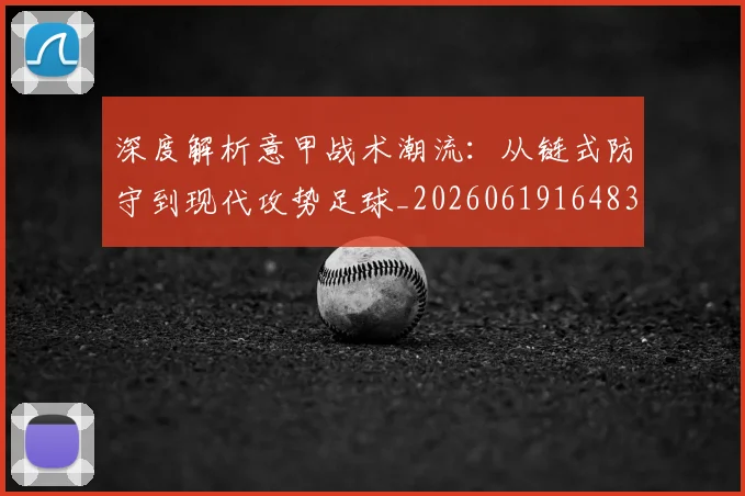 深度解析意甲战术潮流:从链式防守到现代攻势足球_20260619164836